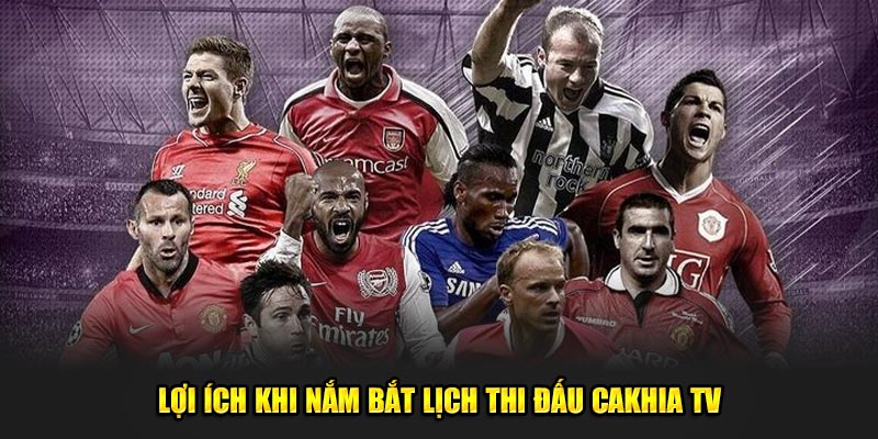 Lợi ích khi nắm bắt lịch thi đấu Cakhiatv