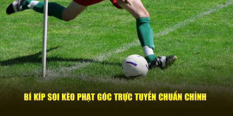 Bí kíp soi kèo phạt góc trực tuyến chuẩn chỉnh 