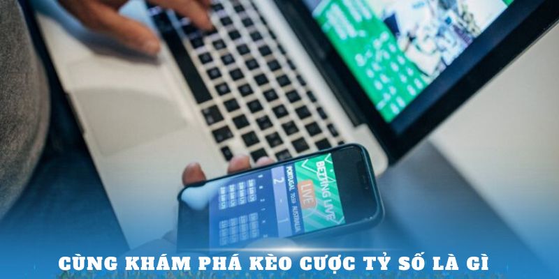 Cùng khám phá kèo cược tỷ số là gì