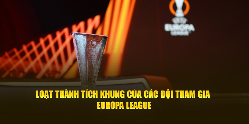 Loạt thành tích khủng của các đội tham gia Europa League