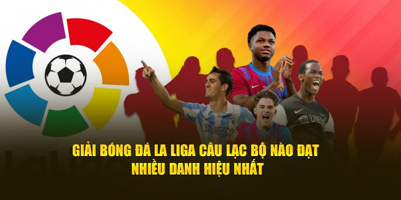 Giải bóng đá La Liga và các câu lạc bộ dành nhiều danh hiệu nhất